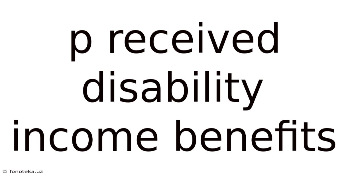 P Received Disability Income Benefits