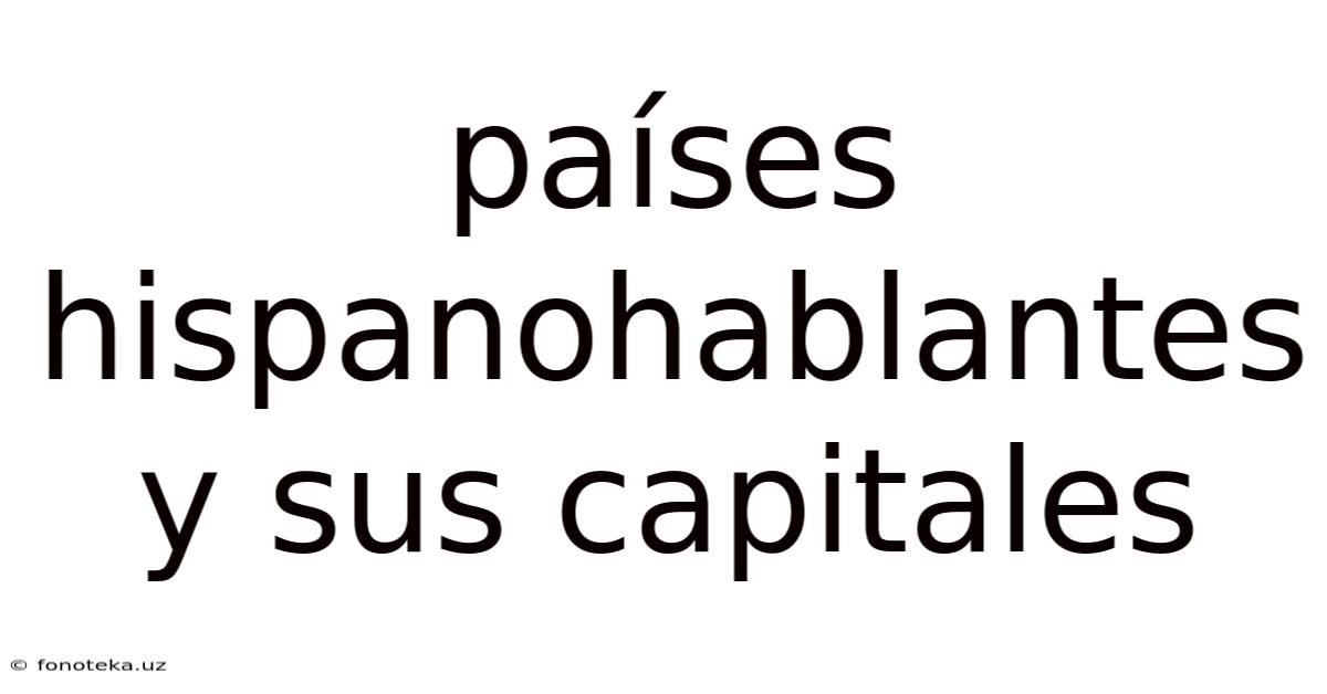 Países Hispanohablantes Y Sus Capitales
