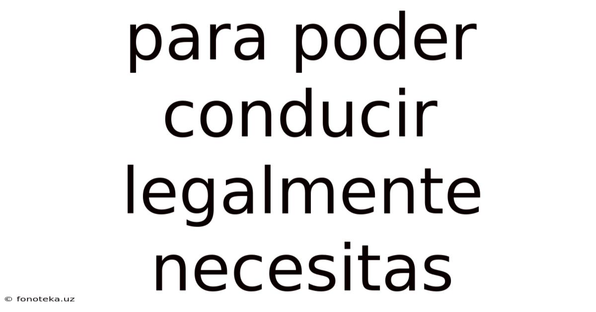 Para Poder Conducir Legalmente Necesitas
