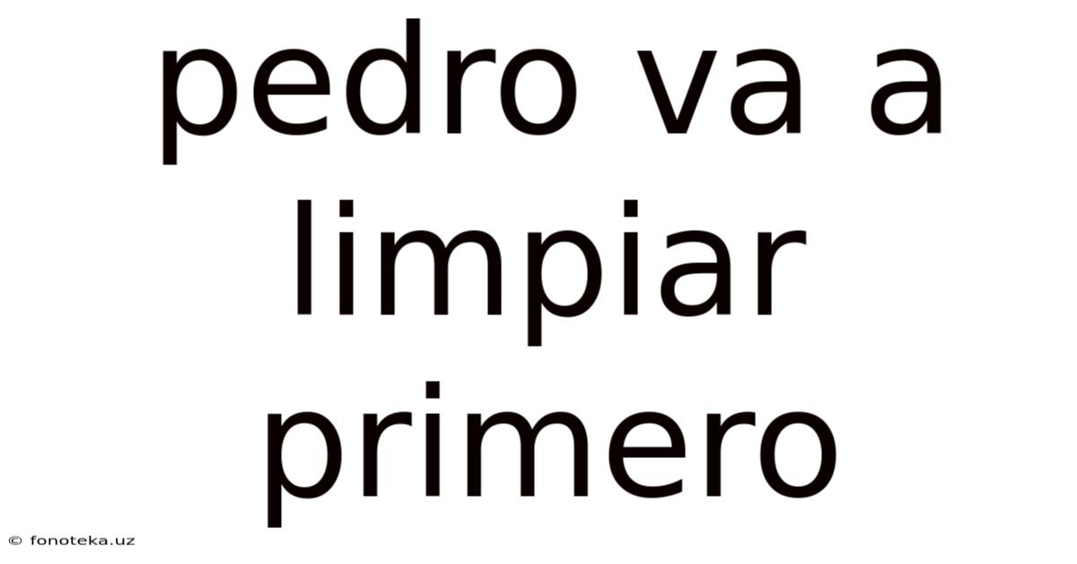 Pedro Va A Limpiar Primero