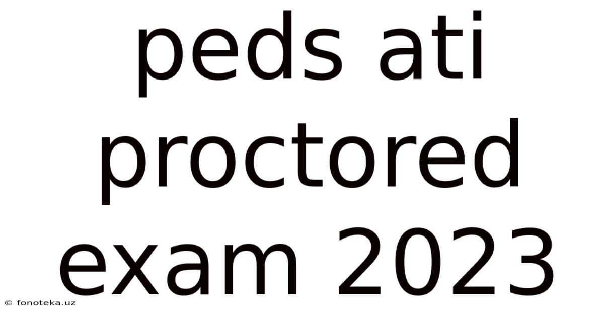 Peds Ati Proctored Exam 2023