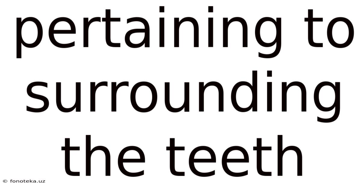 Pertaining To Surrounding The Teeth