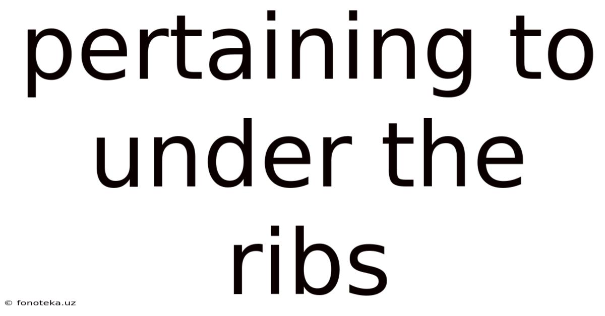 Pertaining To Under The Ribs