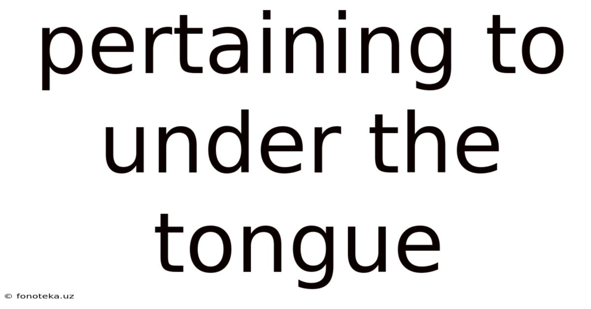 Pertaining To Under The Tongue