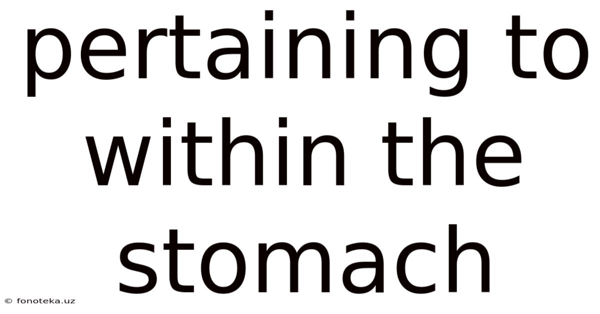 Pertaining To Within The Stomach