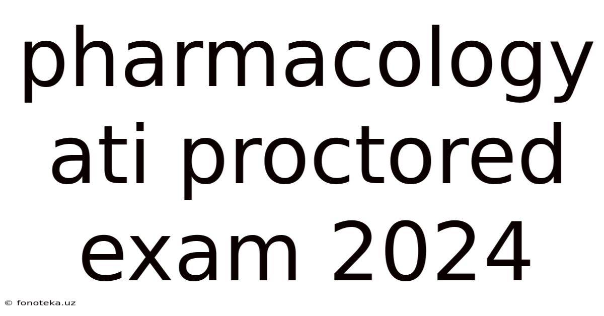 Pharmacology Ati Proctored Exam 2024