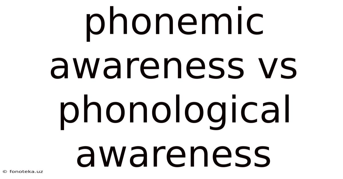 Phonemic Awareness Vs Phonological Awareness