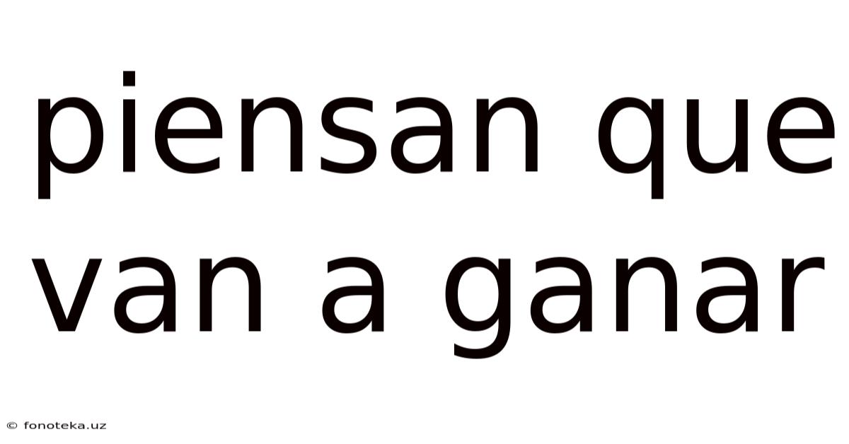 Piensan Que Van A Ganar