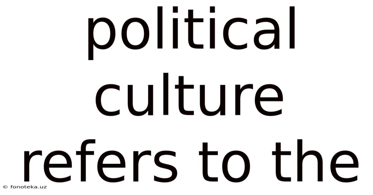 Political Culture Refers To The
