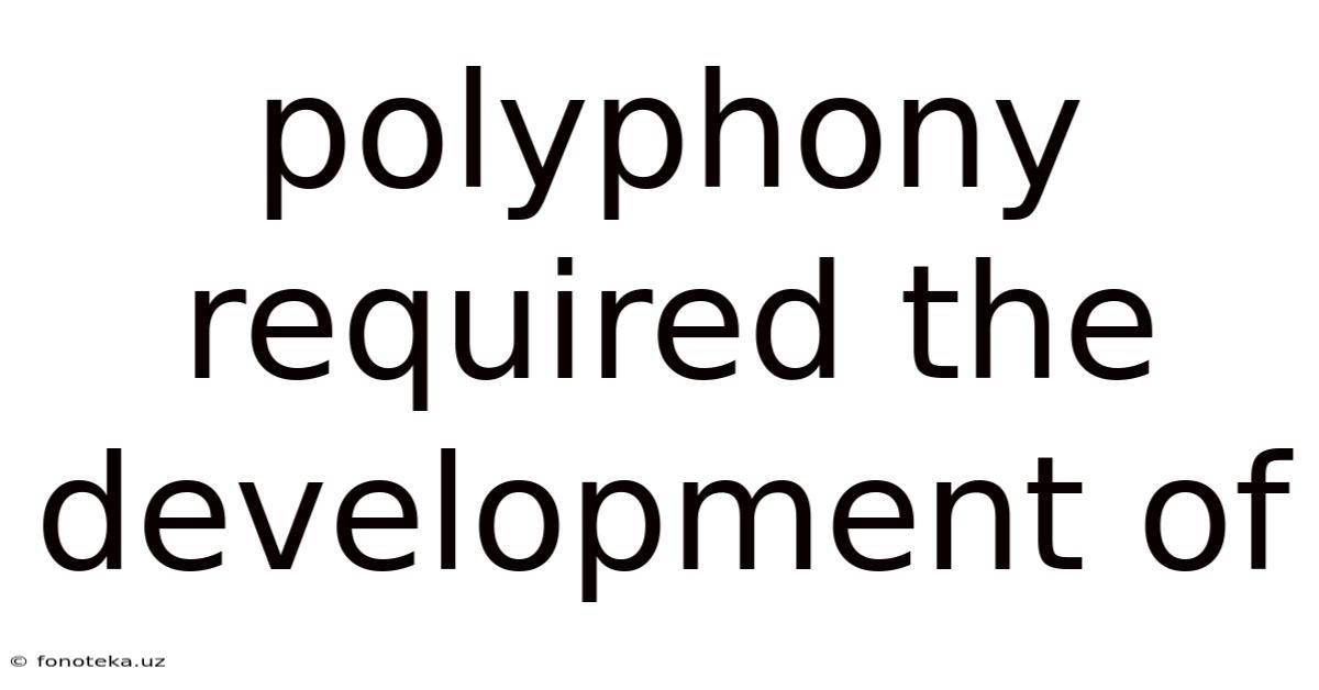 Polyphony Required The Development Of