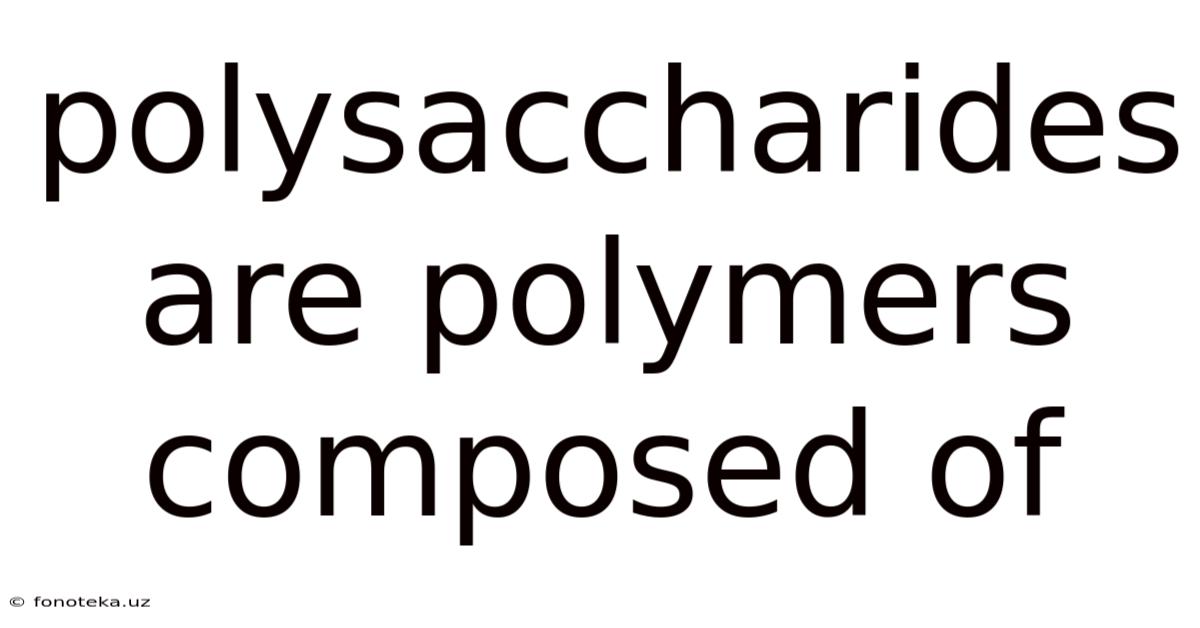 Polysaccharides Are Polymers Composed Of