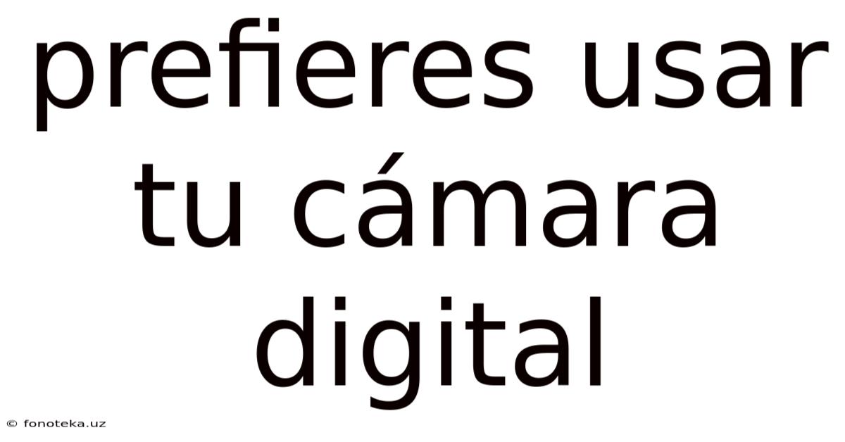 Prefieres Usar Tu Cámara Digital