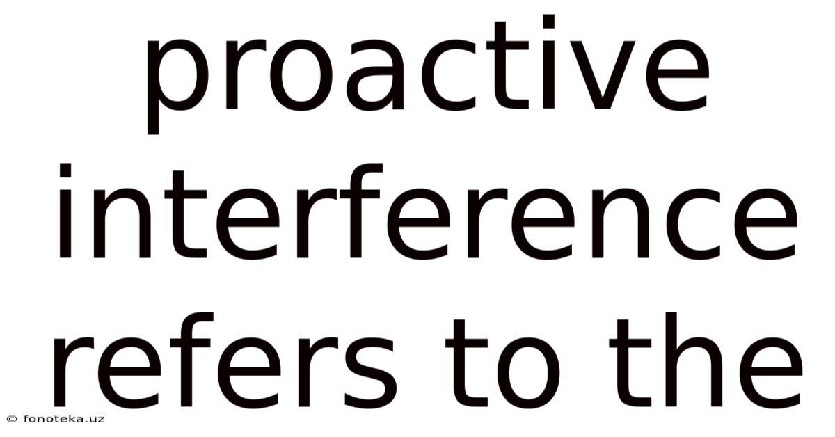 Proactive Interference Refers To The