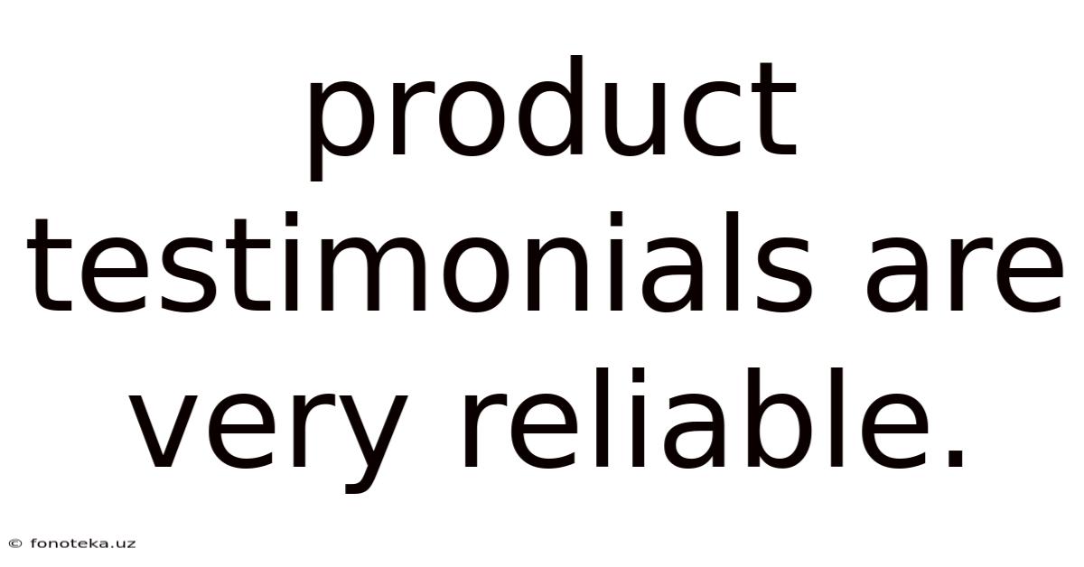 Product Testimonials Are Very Reliable.