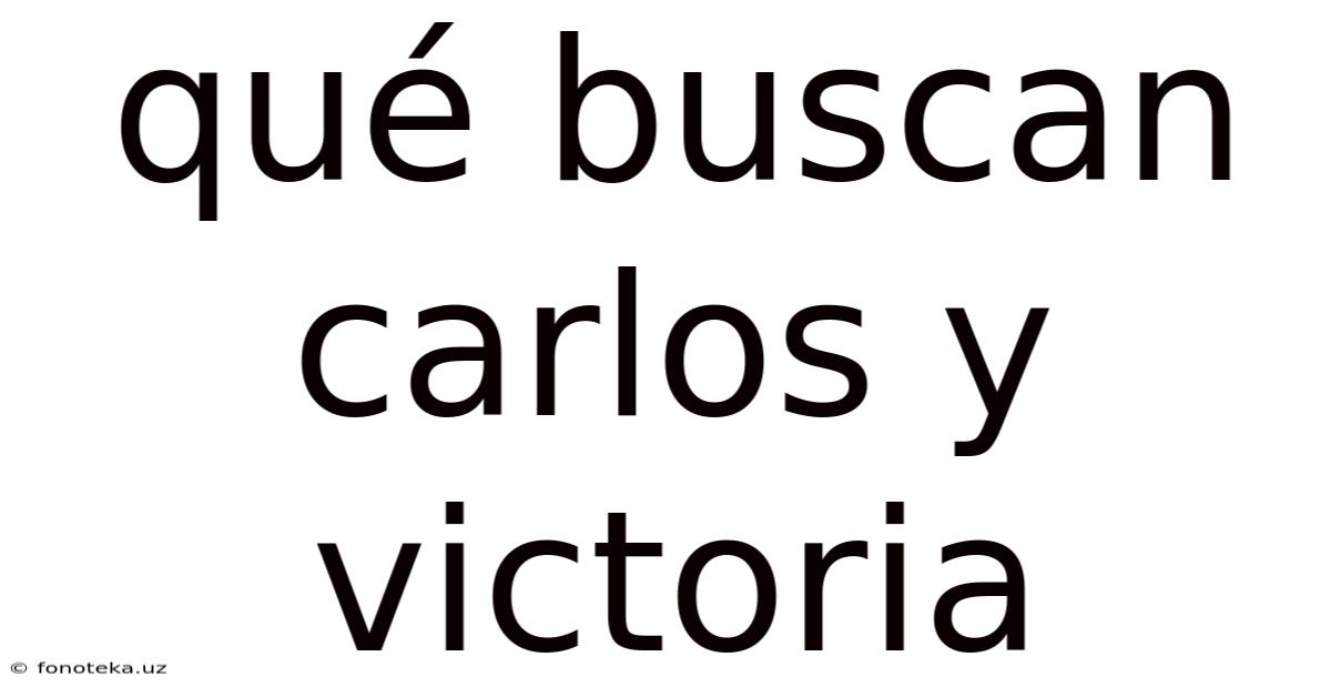Qué Buscan Carlos Y Victoria