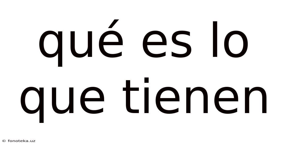 Qué Es Lo Que Tienen