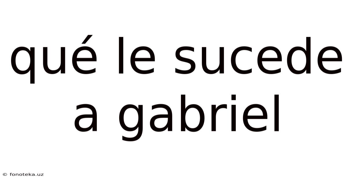 Qué Le Sucede A Gabriel