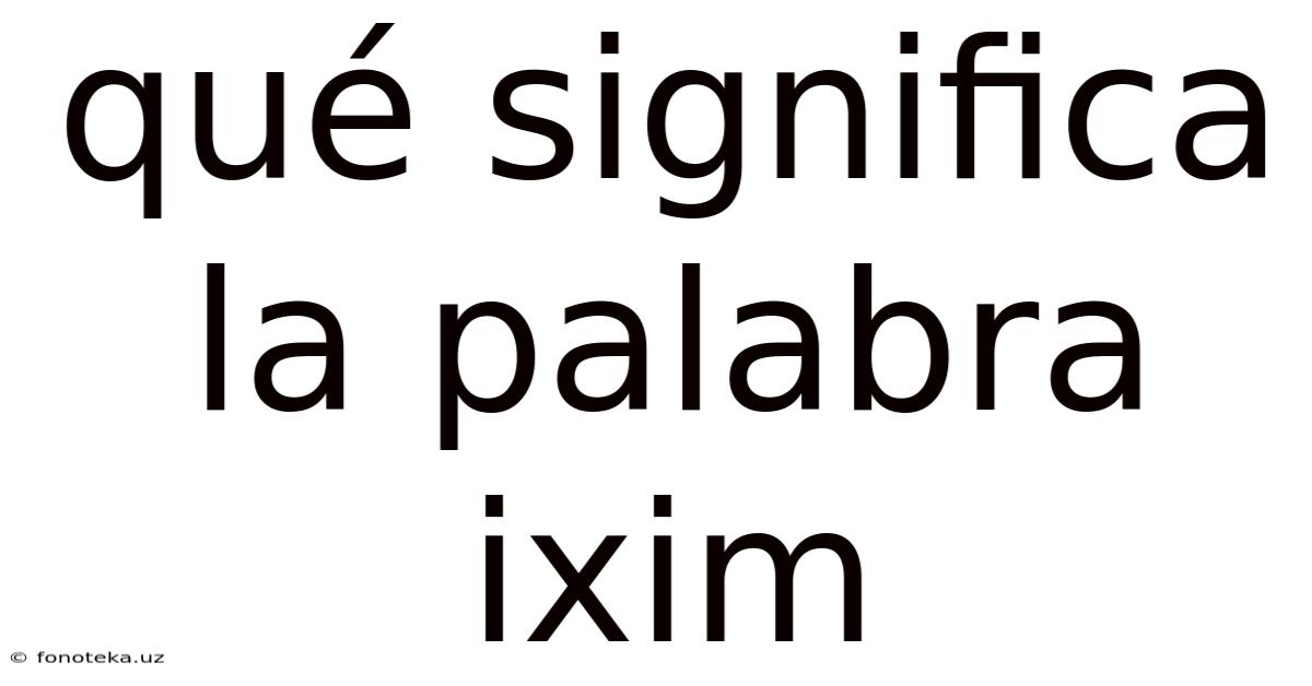 Qué Significa La Palabra Ixim