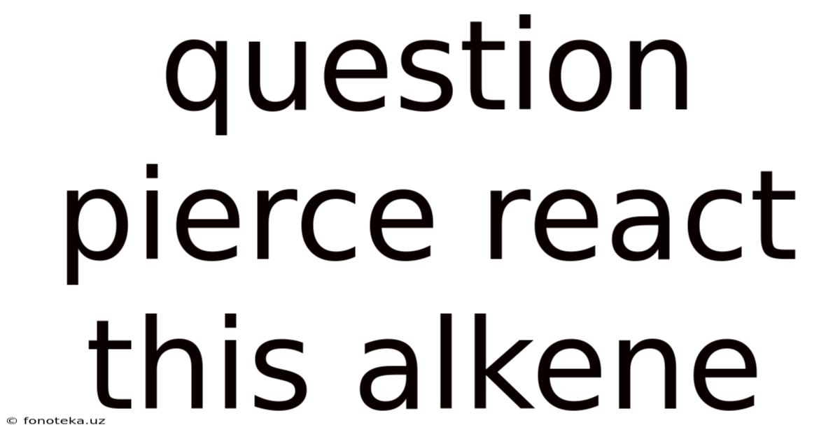 Question Pierce React This Alkene
