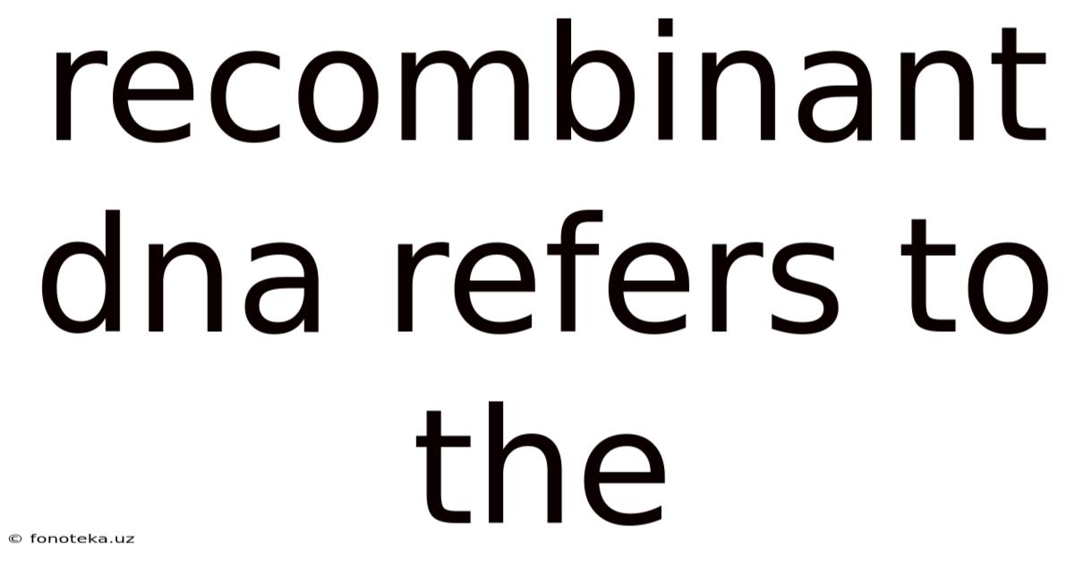 Recombinant Dna Refers To The