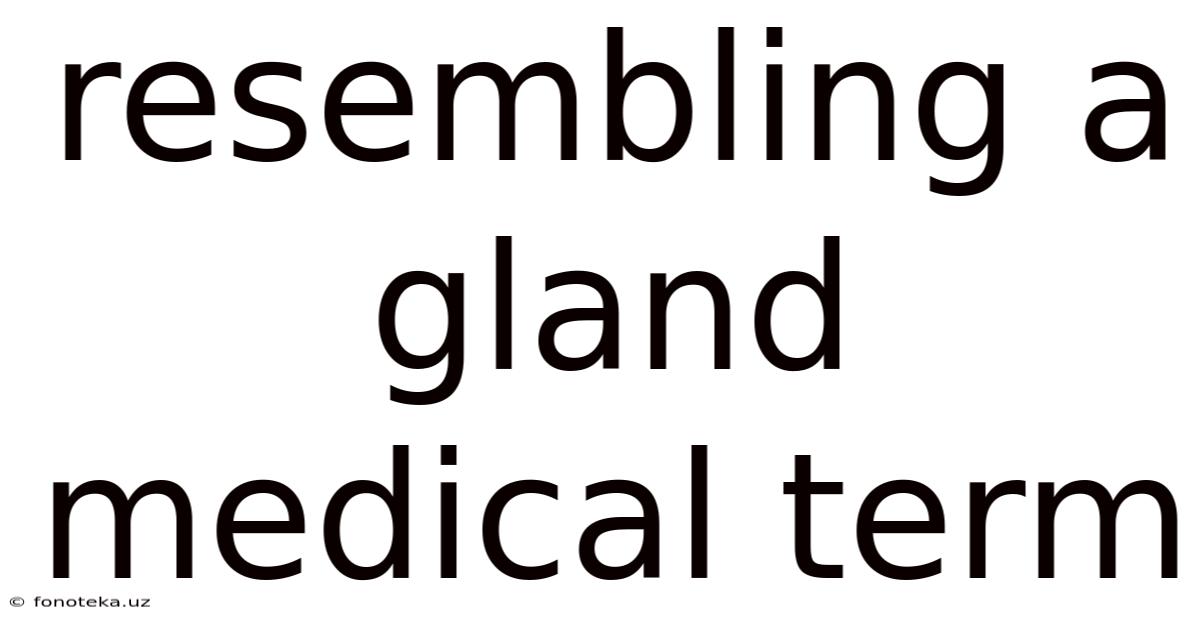 Resembling A Gland Medical Term