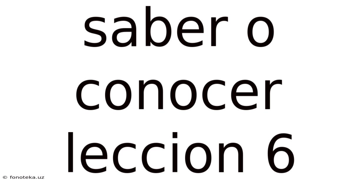 Saber O Conocer Leccion 6