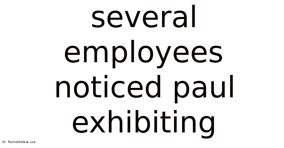 Several Employees Noticed Paul Exhibiting