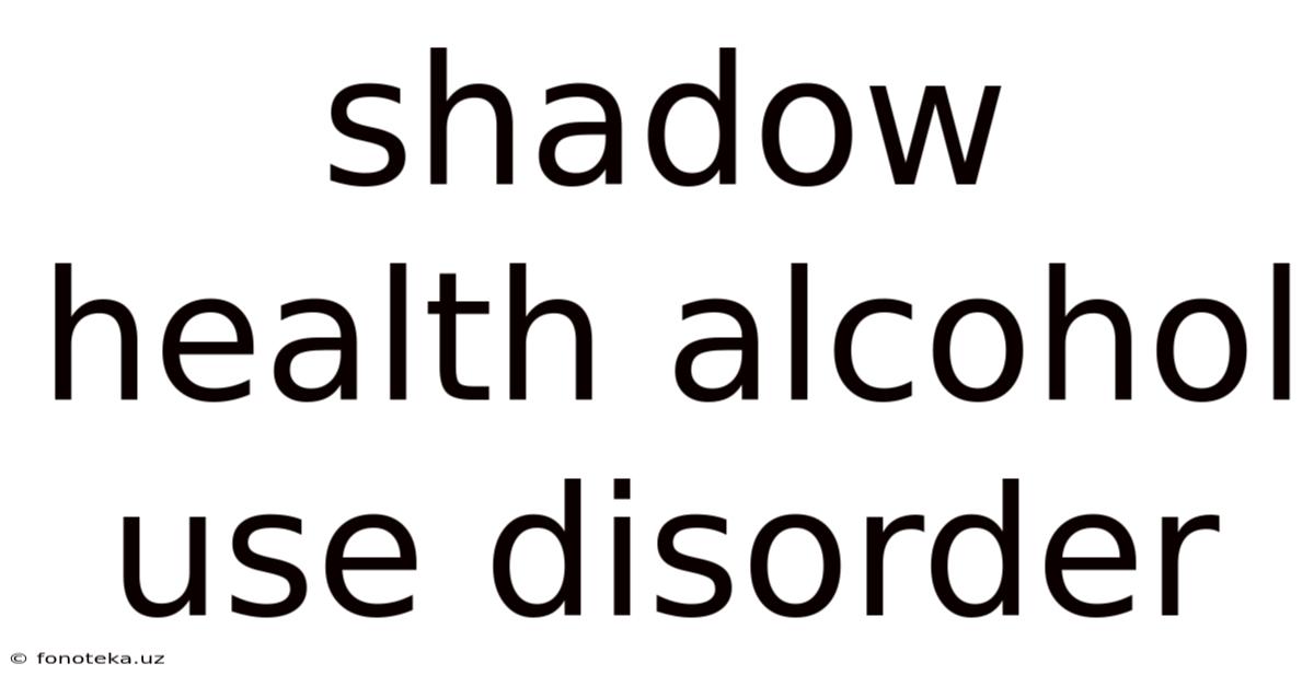 Shadow Health Alcohol Use Disorder