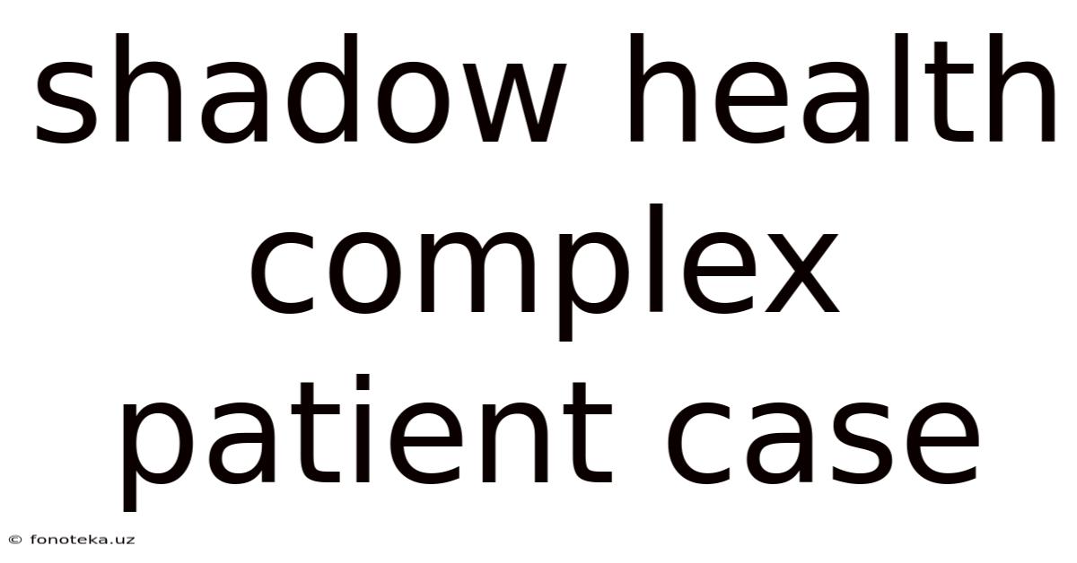 Shadow Health Complex Patient Case