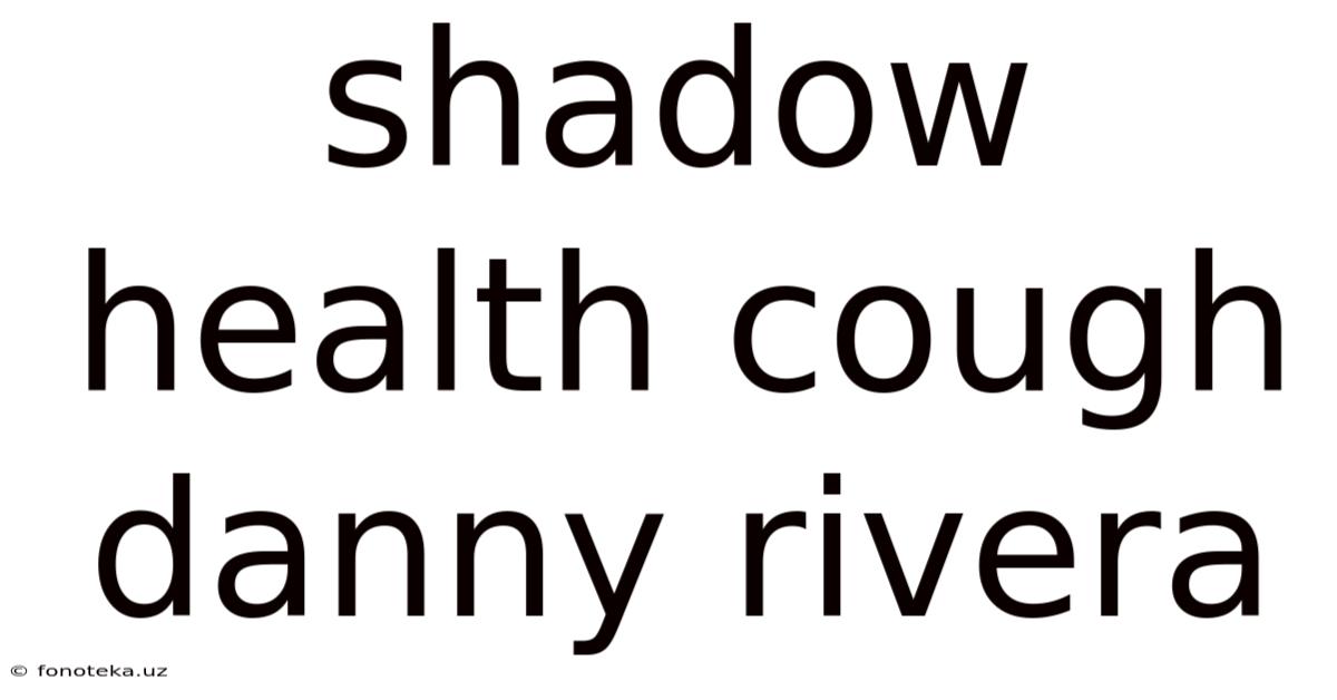 Shadow Health Cough Danny Rivera
