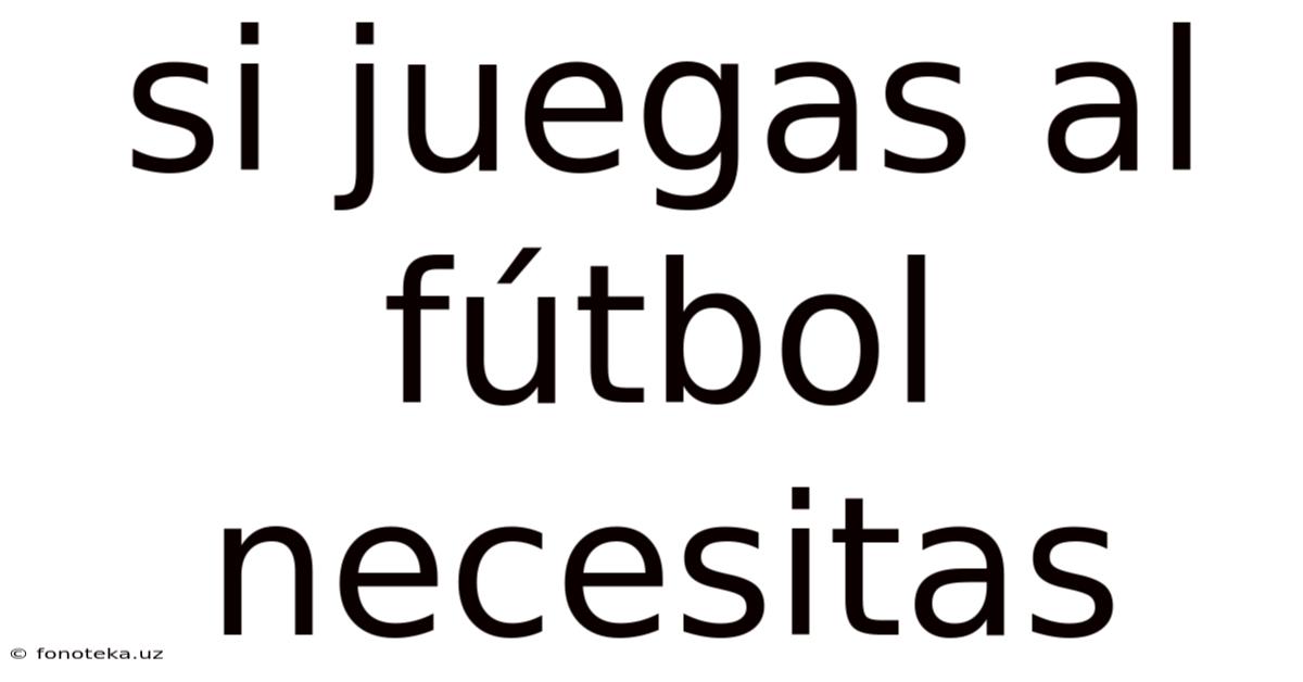 Si Juegas Al Fútbol Necesitas