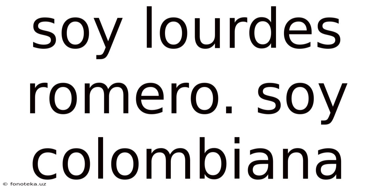 Soy Lourdes Romero. Soy Colombiana