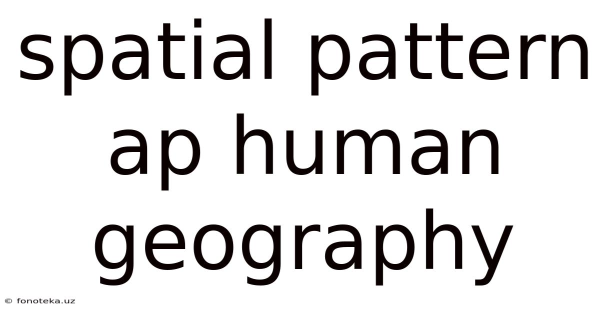 Spatial Pattern Ap Human Geography