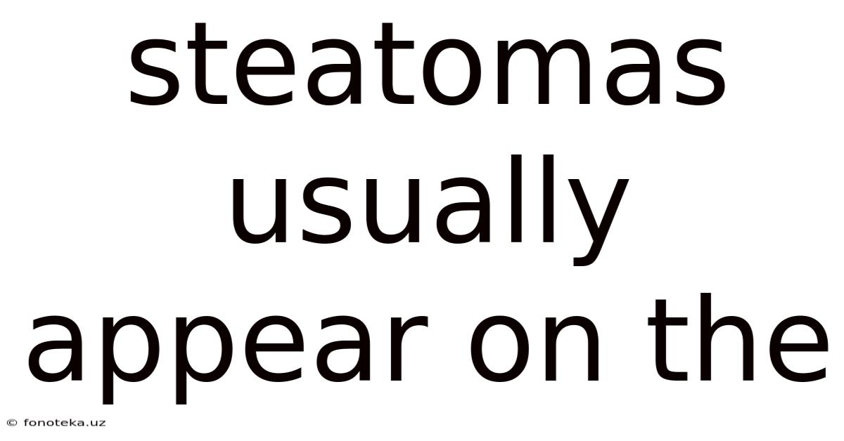 Steatomas Usually Appear On The