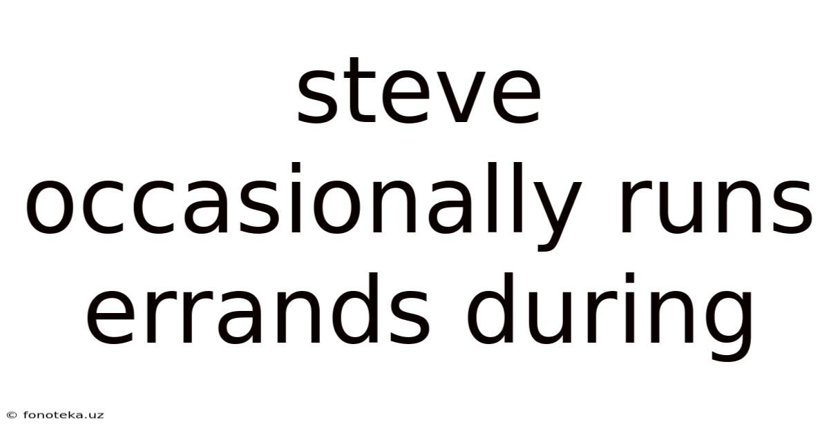 Steve Occasionally Runs Errands During
