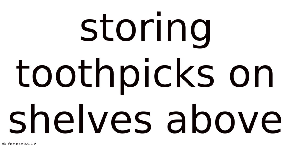 Storing Toothpicks On Shelves Above