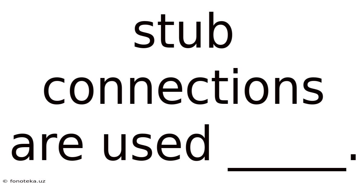 Stub Connections Are Used _____.
