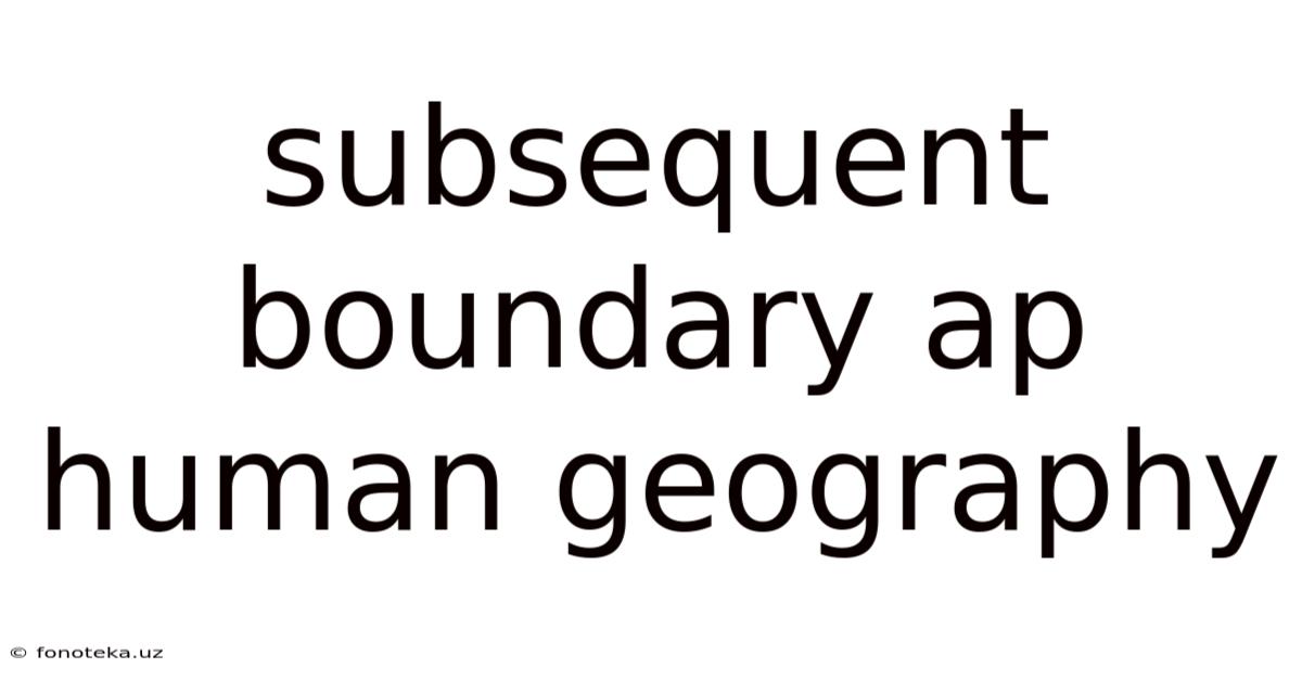 Subsequent Boundary Ap Human Geography