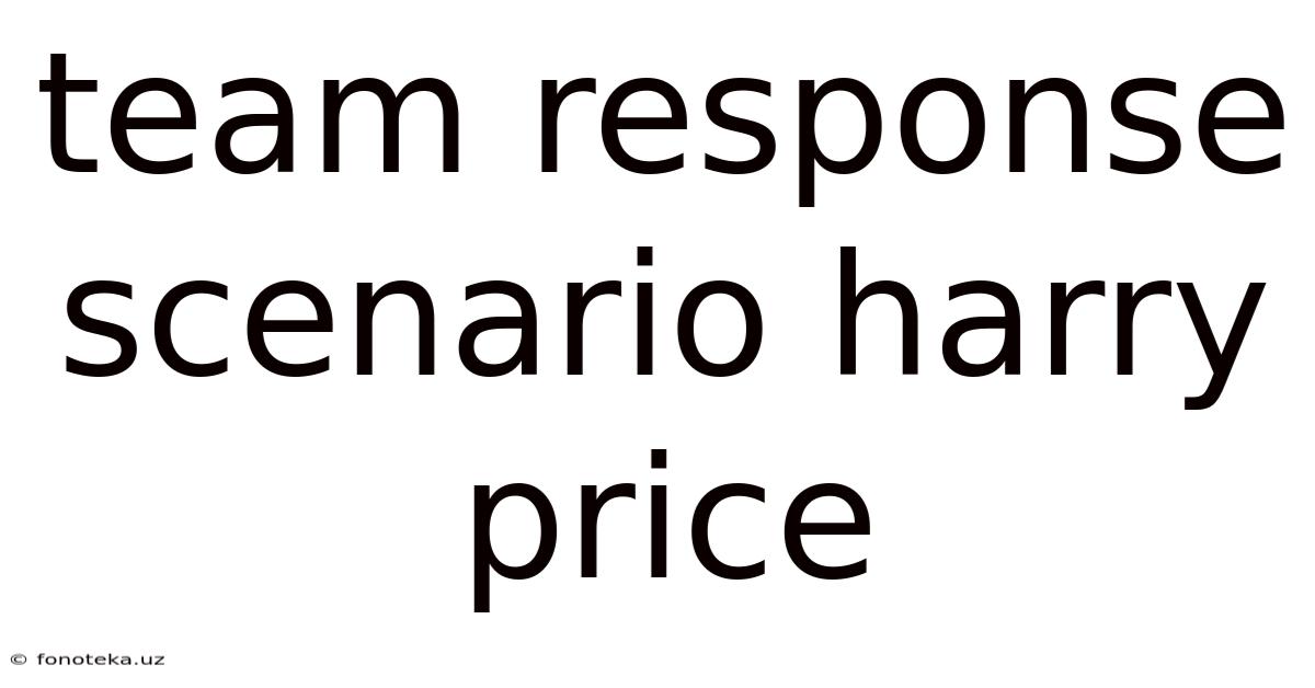 Team Response Scenario Harry Price