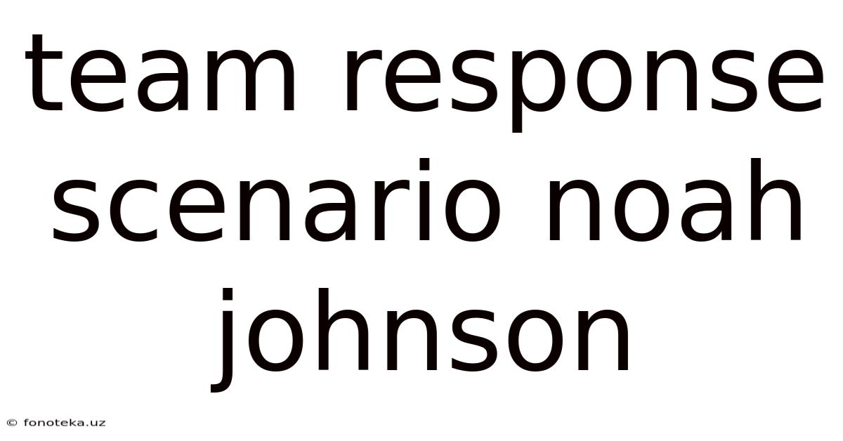 Team Response Scenario Noah Johnson