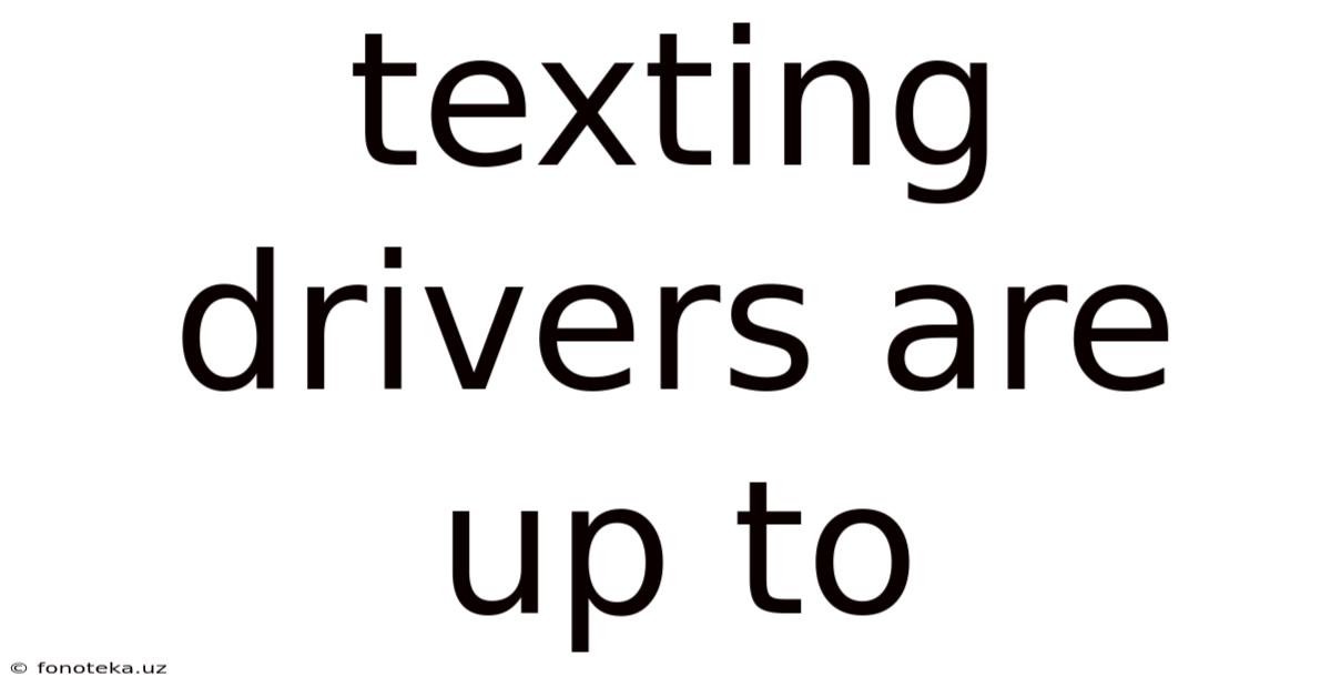 Texting Drivers Are Up To