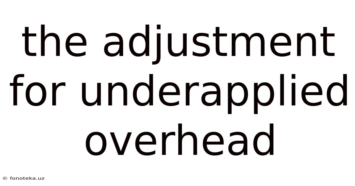 The Adjustment For Underapplied Overhead