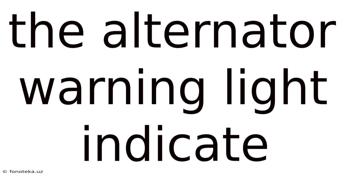 The Alternator Warning Light Indicate