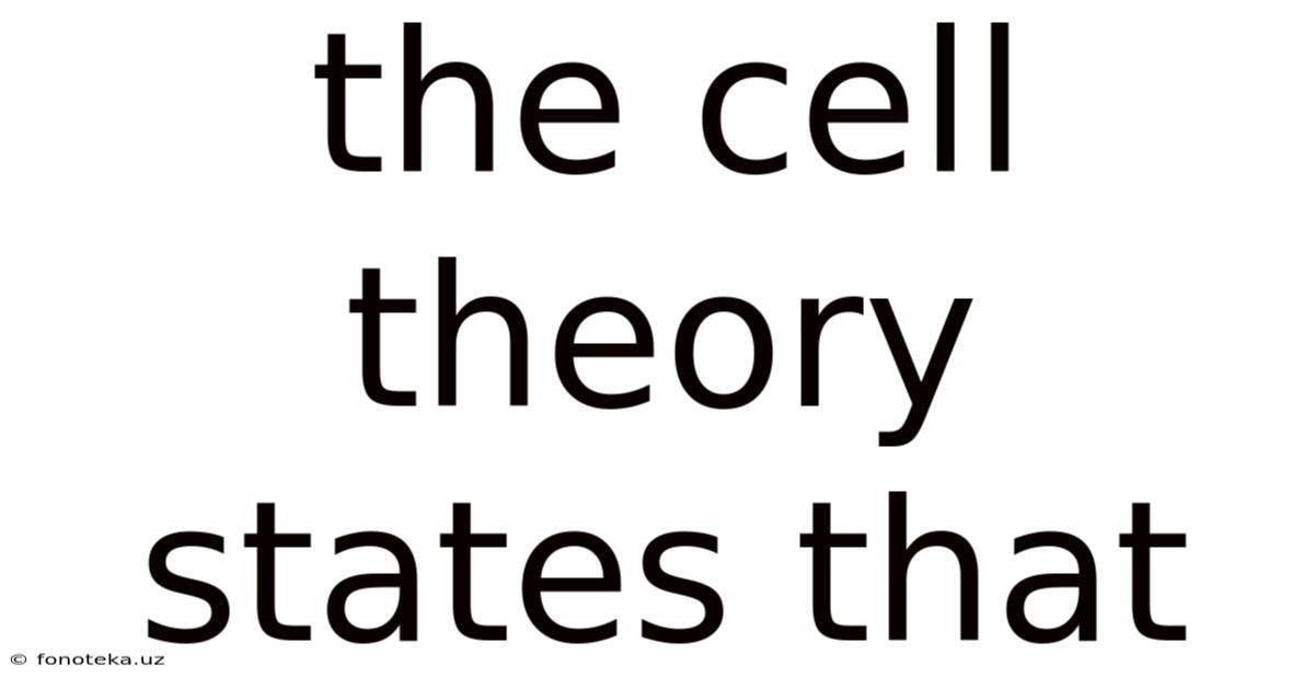 The Cell Theory States That
