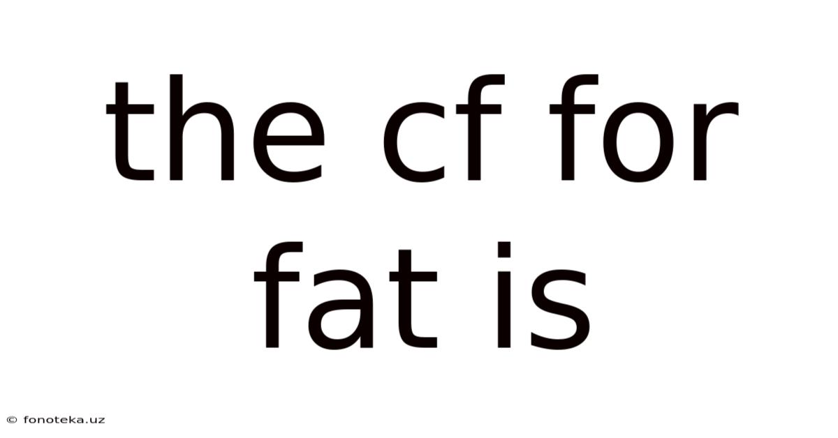 The Cf For Fat Is