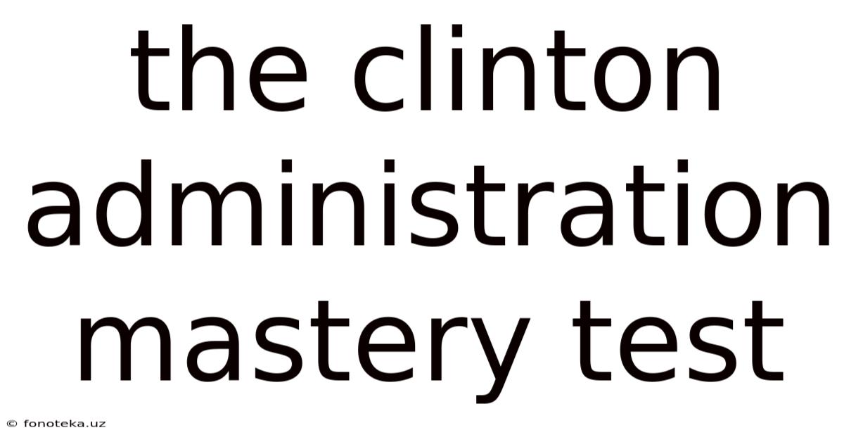 The Clinton Administration Mastery Test