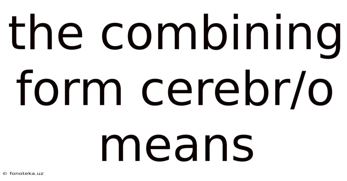 The Combining Form Cerebr/o Means