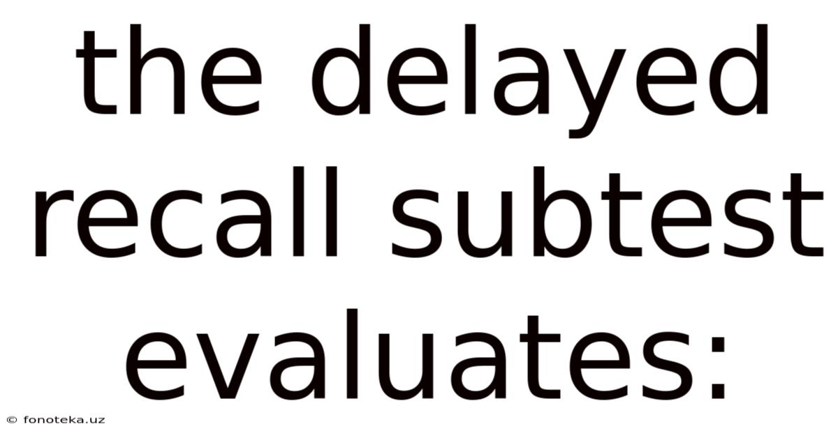 The Delayed Recall Subtest Evaluates: