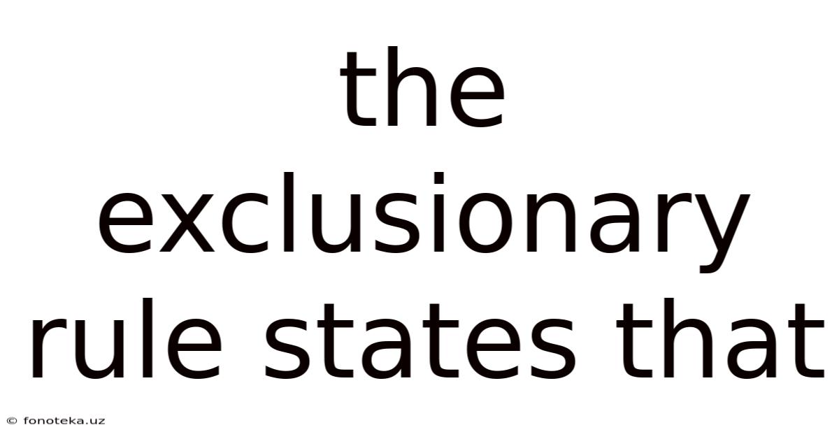 The Exclusionary Rule States That