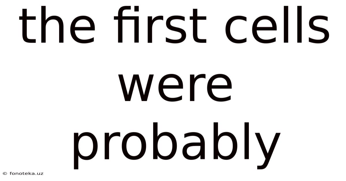 The First Cells Were Probably